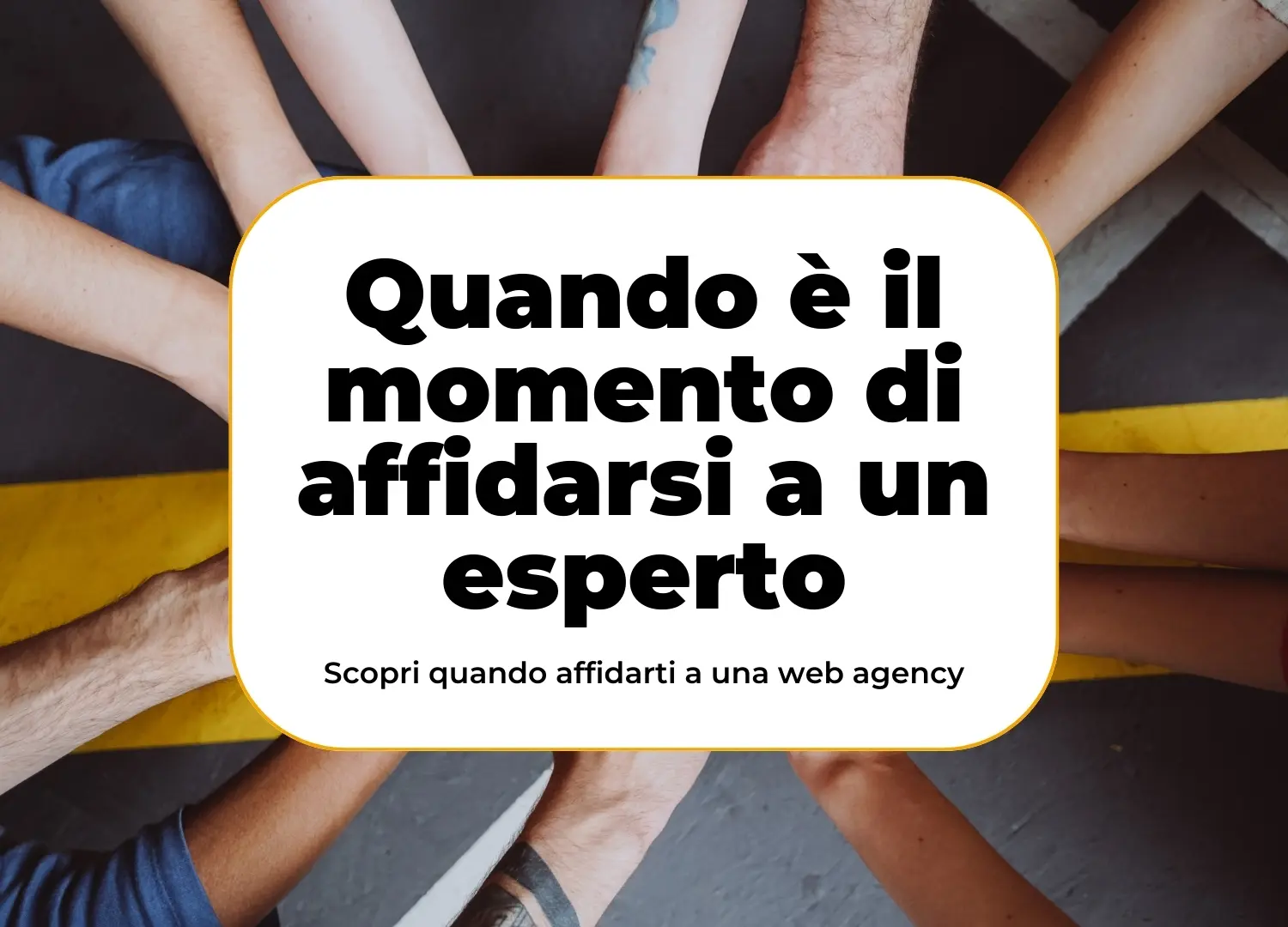 Copertina con il testo 'Quando è il momento di affidarsi a un esperto' e mani unite in cerchio, simbolo di collaborazione, per rappresentare la scelta di una web agency a Piacenza.